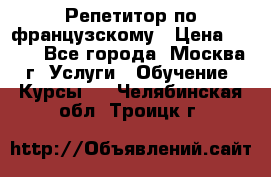 Репетитор по французскому › Цена ­ 800 - Все города, Москва г. Услуги » Обучение. Курсы   . Челябинская обл.,Троицк г.